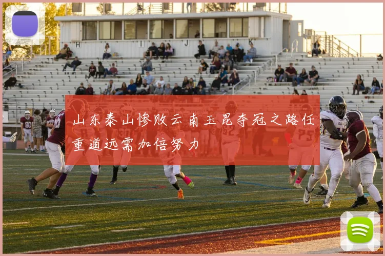 山东泰山惨败云南玉昆夺冠之路任重道远需加倍努力