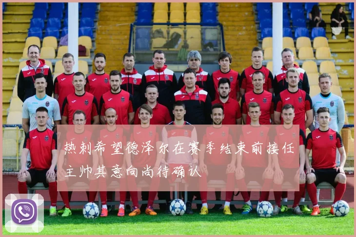 热刺希望德泽尔在赛季结束前接任主帅其意向尚待确认