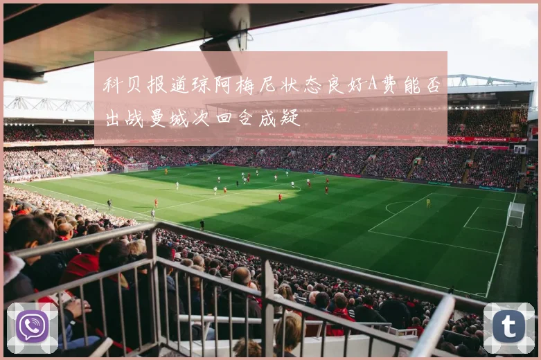 科贝报道琼阿梅尼状态良好A费能否出战曼城次回合成疑