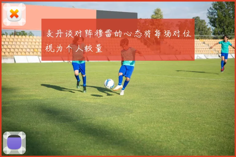 麦丹谈对阵穆雷的心态将每场对位视为个人较量
