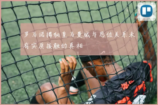 罗马诺揭秘皇马曼城与恩佐关系未有实质接触的真相
