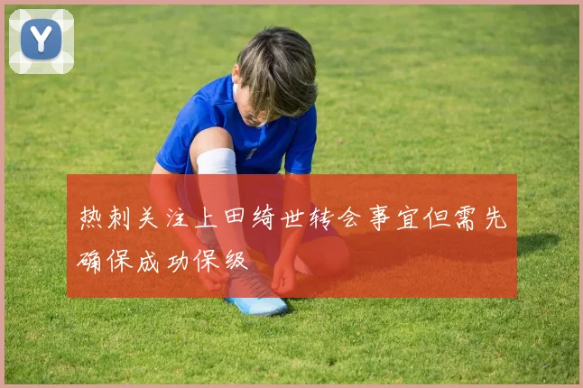 热刺关注上田绮世转会事宜但需先确保成功保级