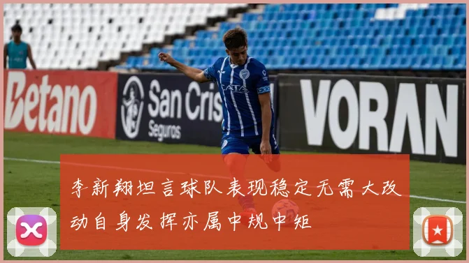 李新翔坦言球队表现稳定无需大改动自身发挥亦属中规中矩