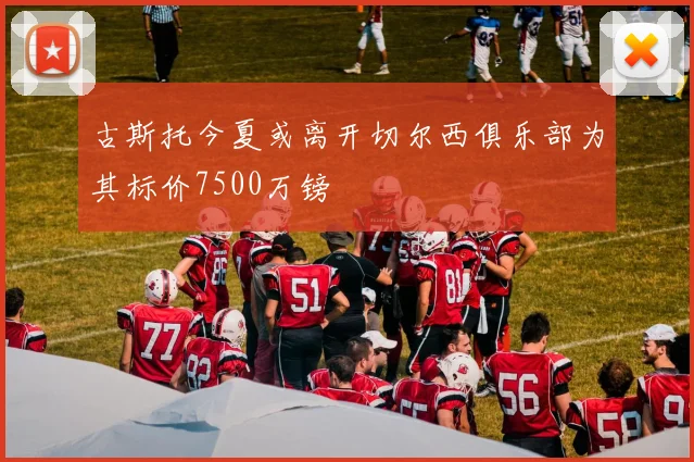 古斯托今夏或离开切尔西俱乐部为其标价7500万镑