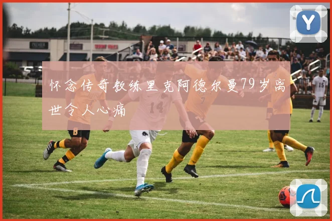 怀念传奇教练里克阿德尔曼79岁离世令人心痛