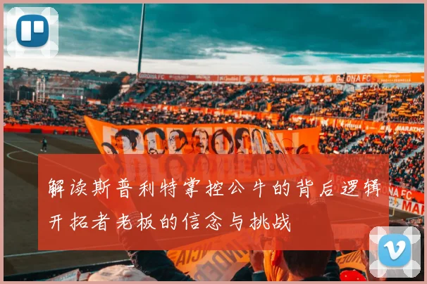 解读斯普利特掌控公牛的背后逻辑开拓者老板的信念与挑战