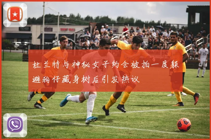 杜兰特与神秘女子约会被拍一度躲避狗仔藏身树后引发热议